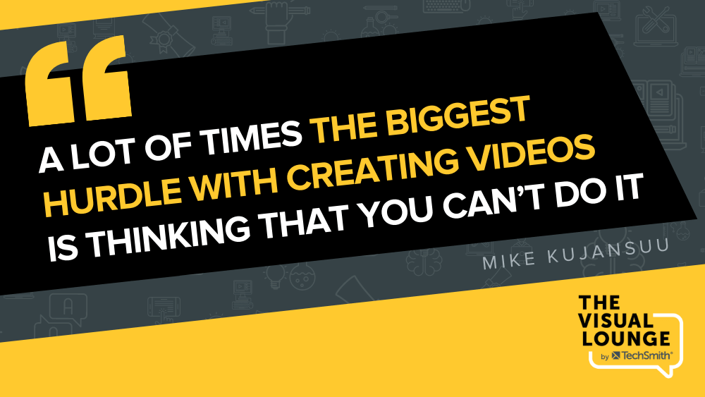 "หลายครั้งที่อุปสรรคที่ใหญ่ที่สุดในการสร้างวิดีโอคือการคิดว่าคุณทำไม่ได้" - Mike Kujansuu