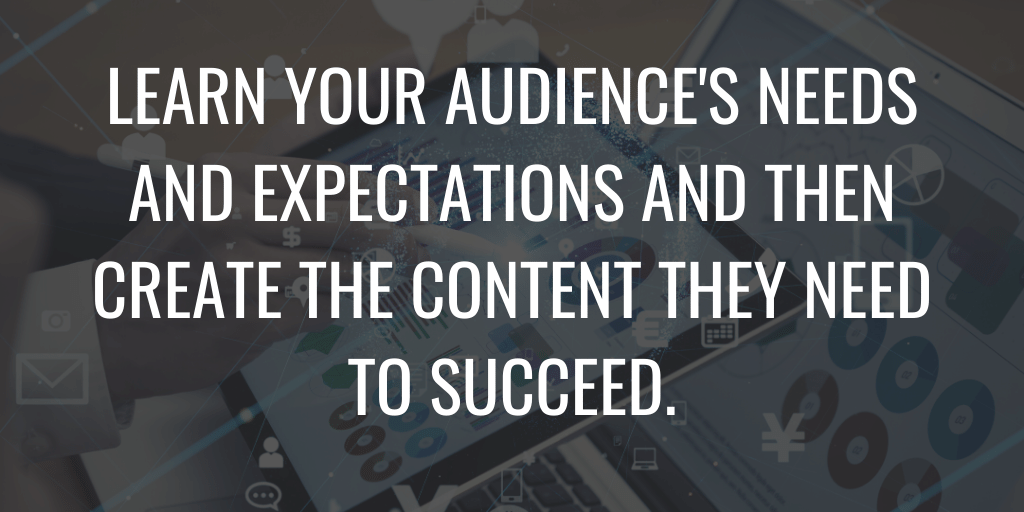 Conozca las necesidades y expectativas de su audiencia y luego cree el contenido que necesitan para tener éxito.