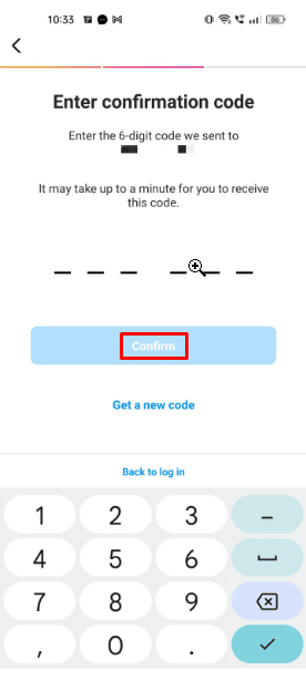 Instagram vous enverra un code de confirmation à votre numéro de mobile enregistré par SMS. Alors, vérifiez votre boîte de réception de messages pour tout message d'Instagram et entrez le code de confirmation, puis cliquez sur Confirmer.